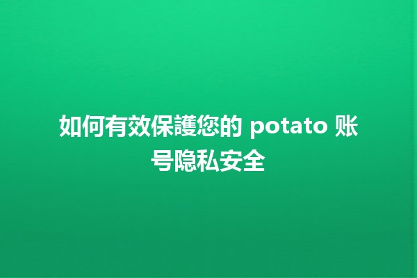 如何有效保護您的 potato 账号隐私安全 🛡️🔒