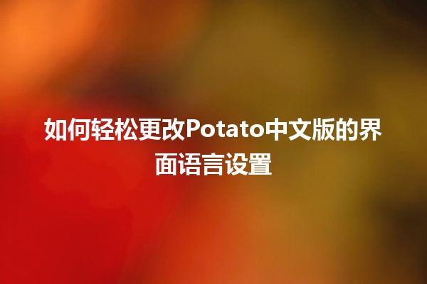 💡 如何轻松更改Potato中文版的界面语言设置