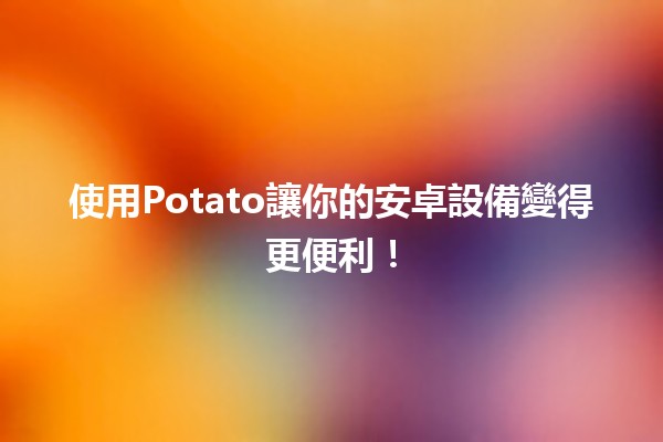 🌟 使用Potato讓你的安卓設備變得更便利！💡