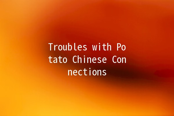 Troubles with Potato Chinese Connections 🥔🌐