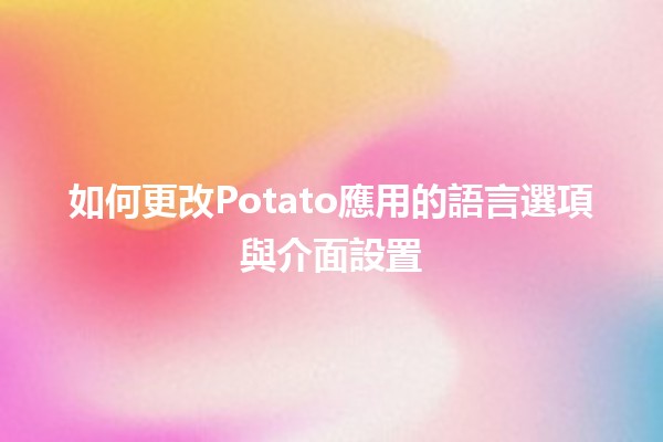 如何更改Potato應用的語言選項與介面設置🌍✨