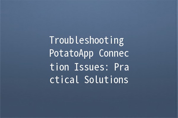 Troubleshooting PotatoApp Connection Issues: Practical Solutions 🚀✨