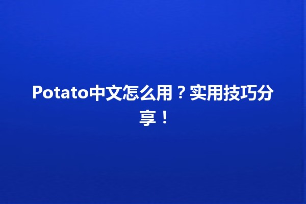 🥔 Potato中文怎么用？实用技巧分享！