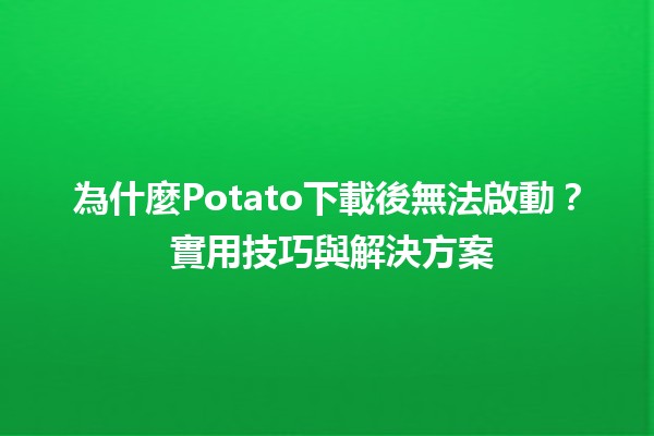 為什麼Potato下載後無法啟動？🛠️ 實用技巧與解決方案