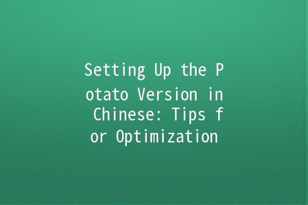 Setting Up the Potato Version in Chinese: Tips for Optimization 🍟🇨🇳