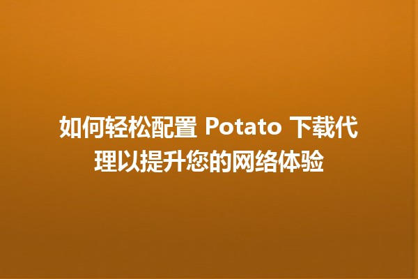 📡 如何轻松配置 Potato 下载代理以提升您的网络体验 🚀