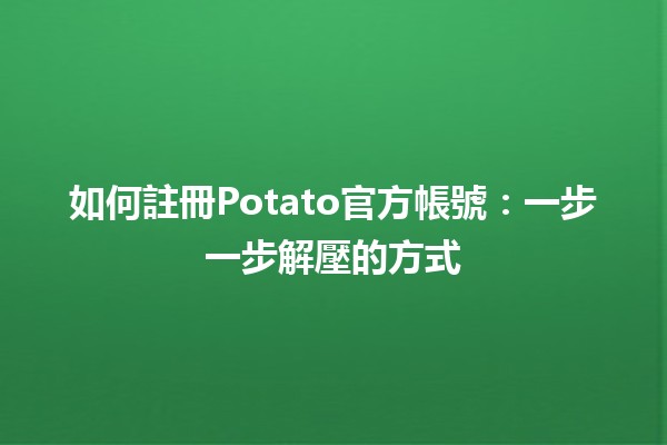 如何註冊Potato官方帳號🥔💻：一步一步解壓的方式