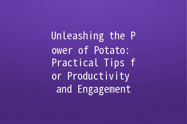 Unleashing the Power of Potato: Practical Tips for Productivity and Engagement 🥔✨