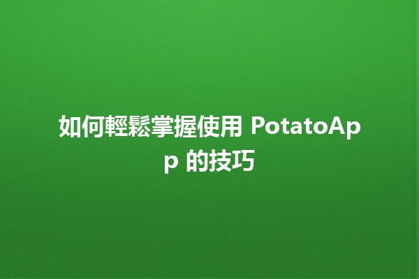 如何輕鬆掌握使用 PotatoApp 的技巧 🍟📱