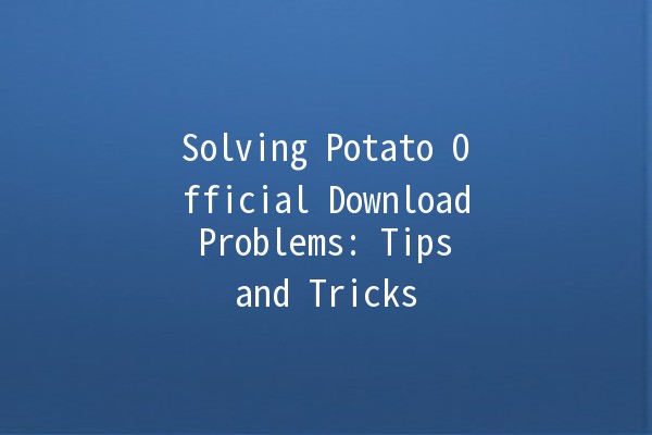 Solving Potato Official Download Problems: Tips and Tricks 🥔💻