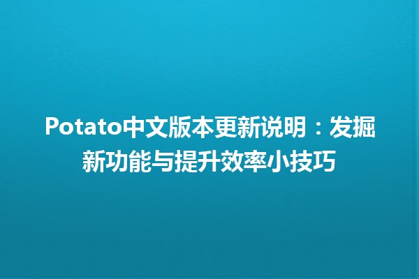 🍟 Potato中文版本更新说明：发掘新功能与提升效率小技巧