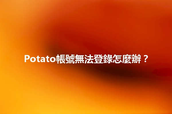 Potato帳號無法登錄怎麼辦？🔑🤔