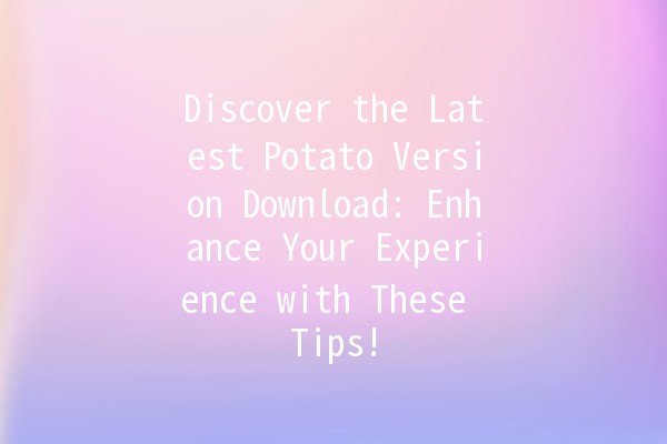 Discover the Latest Potato Version Download: Enhance Your Experience with These Tips! 🥔✨