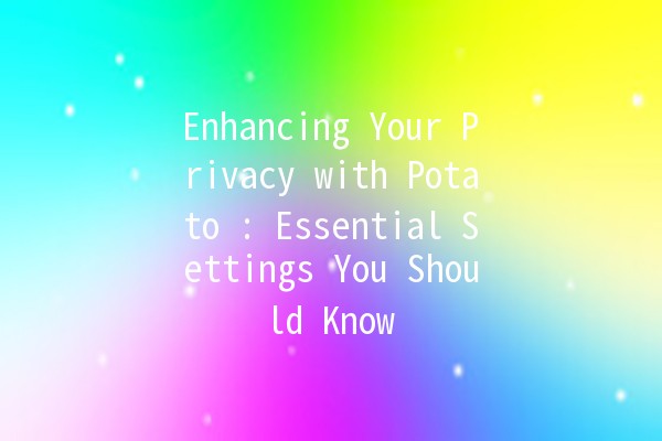 Enhancing Your Privacy with Potato 🥔🔒: Essential Settings You Should Know