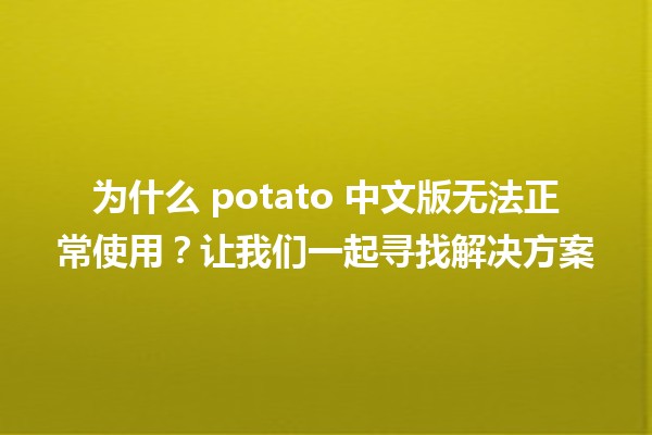 为什么 potato 中文版无法正常使用？让我们一起寻找解决方案 🥔🔧