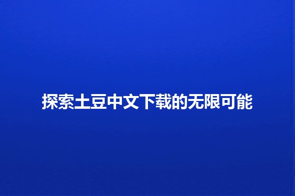 探索土豆中文下载的无限可能 🍟📥