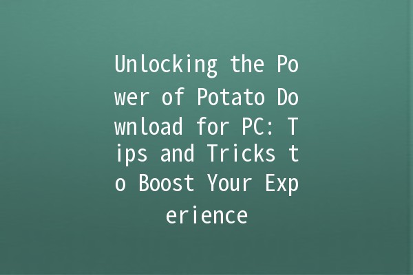 Unlocking the Power of Potato Download for PC: Tips and Tricks to Boost Your Experience 🥔💻