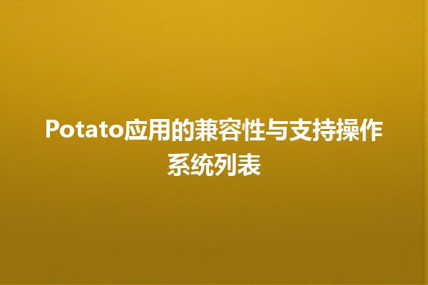 Potato应用的兼容性与支持操作系统列表🖥️📱