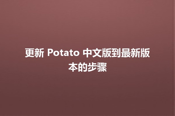 更新 Potato 中文版到最新版本的步骤 🚀✨