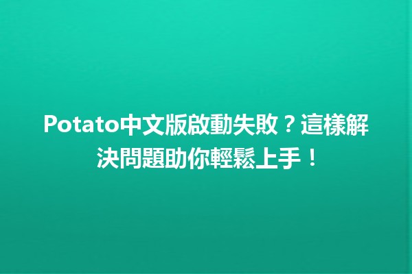 Potato中文版啟動失敗？這樣解決問題助你輕鬆上手！💡