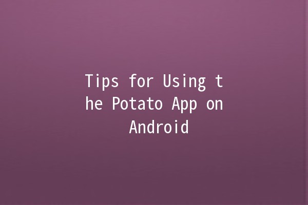 Tips for Using the Potato App on Android 📱🛠️