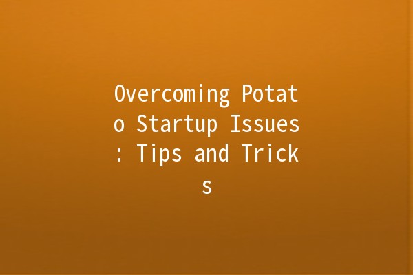 Overcoming Potato Startup Issues: Tips and Tricks 🥔🚀