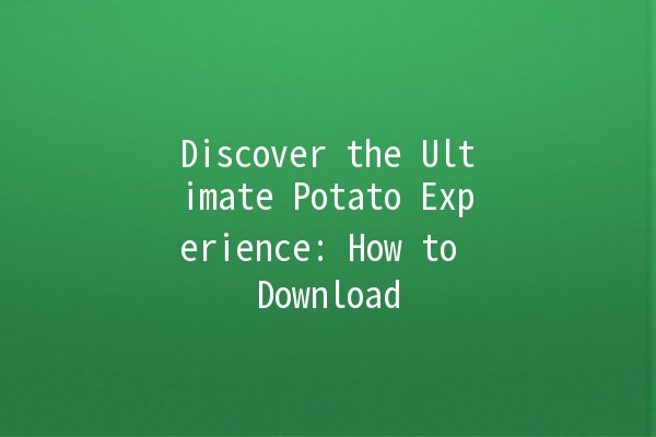 Discover the Ultimate Potato Experience: How to Download 🥔💻