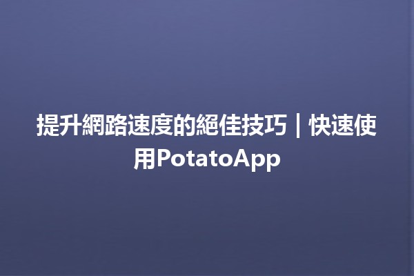 提升網路速度的絕佳技巧 🚀| 快速使用PotatoApp