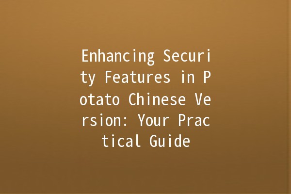 Enhancing Security Features in Potato Chinese Version: Your Practical Guide 🥔🔒