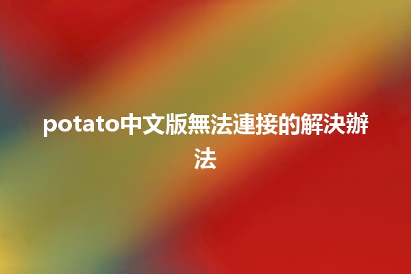 potato中文版無法連接的解決辦法🔧💻