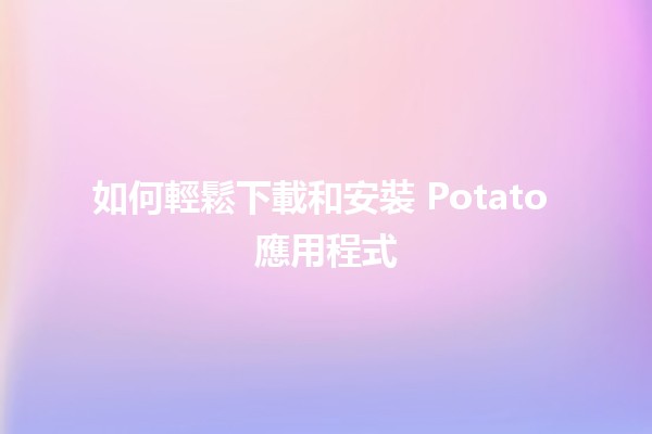 如何輕鬆下載和安裝 Potato 應用程式 📲✨