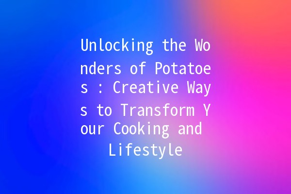 Unlocking the Wonders of Potatoes 🥔✨: Creative Ways to Transform Your Cooking and Lifestyle