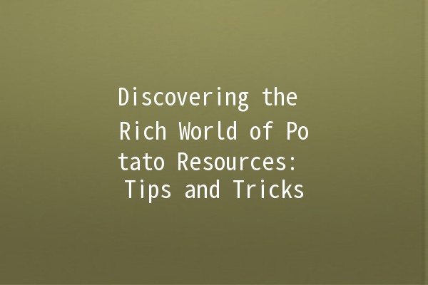 Discovering the Rich World of Potato Resources: Tips and Tricks 🥔✨